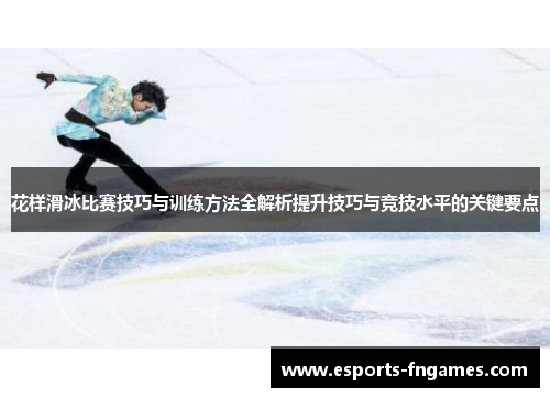 花样滑冰比赛技巧与训练方法全解析提升技巧与竞技水平的关键要点