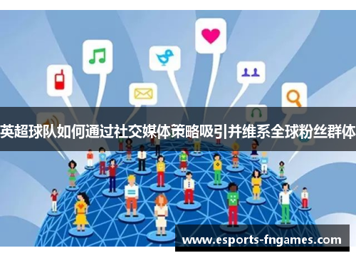 英超球队如何通过社交媒体策略吸引并维系全球粉丝群体 英超球队如何通过社交媒体策略吸引并维系全球粉丝群体