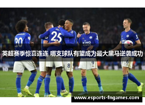 英超赛季惊喜连连 哪支球队有望成为最大黑马逆袭成功 英超赛季惊喜连连 哪支球队有望成为最大黑马逆袭成功