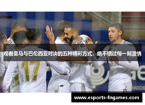 观看皇马与巴伦西亚对决的五种精彩方式，绝不错过每一刻激情