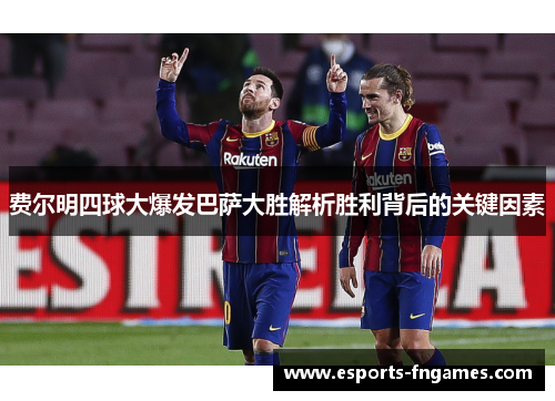 费尔明四球大爆发巴萨大胜解析胜利背后的关键因素 费尔明四球大爆发巴萨大胜解析胜利背后的关键因素