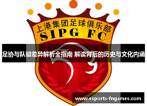 足协与队徽差异解析全指南 解读背后的历史与文化内涵 足协与队徽差异解析全指南 解读背后的历史与文化内涵