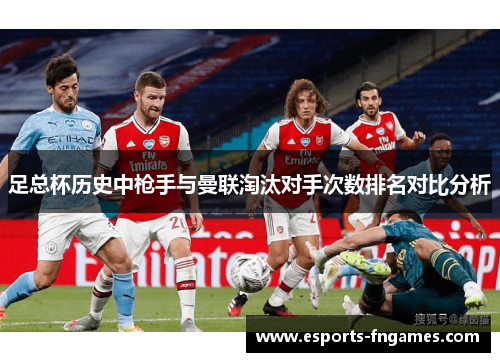 足总杯历史中枪手与曼联淘汰对手次数排名对比分析 足总杯历史中枪手与曼联淘汰对手次数排名对比分析