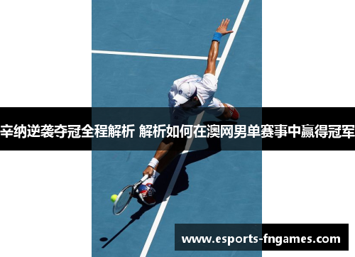 辛纳逆袭夺冠全程解析 解析如何在澳网男单赛事中赢得冠军 辛纳逆袭夺冠全程解析 解析如何在澳网男单赛事中赢得冠军