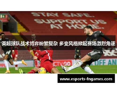 英超球队战术博弈纷繁复杂 多变风格掀起赛场激烈角逐 英超球队战术博弈纷繁复杂 多变风格掀起赛场激烈角逐