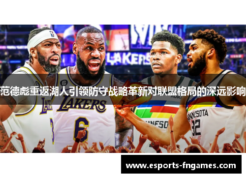 范德彪重返湖人引领防守战略革新对联盟格局的深远影响 范德彪重返湖人引领防守战略革新对联盟格局的深远影响