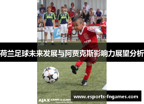 荷兰足球未来发展与阿贾克斯影响力展望分析 荷兰足球未来发展与阿贾克斯影响力展望分析