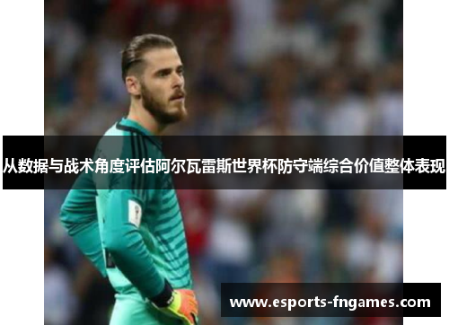 从数据与战术角度评估阿尔瓦雷斯世界杯防守端综合价值整体表现 从数据与战术角度评估阿尔瓦雷斯世界杯防守端综合价值整体表现