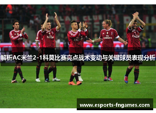 解析AC米兰2-1科莫比赛亮点战术变动与关键球员表现分析