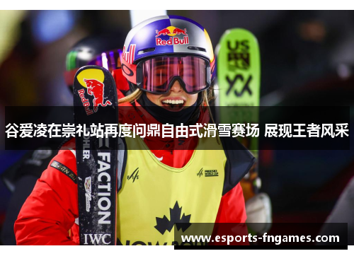 谷爱凌在崇礼站再度问鼎自由式滑雪赛场 展现王者风采