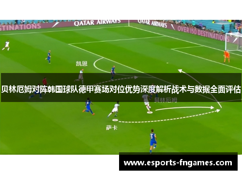 贝林厄姆对阵韩国球队德甲赛场对位优势深度解析战术与数据全面评估 贝林厄姆对阵韩国球队德甲赛场对位优势深度解析战术与数据全面评估