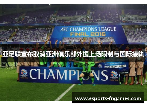 亚足联宣布取消亚洲俱乐部外援上场限制与国际接轨 亚足联宣布取消亚洲俱乐部外援上场限制与国际接轨