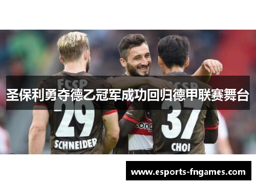圣保利勇夺德乙冠军成功回归德甲联赛舞台 圣保利勇夺德乙冠军成功回归德甲联赛舞台