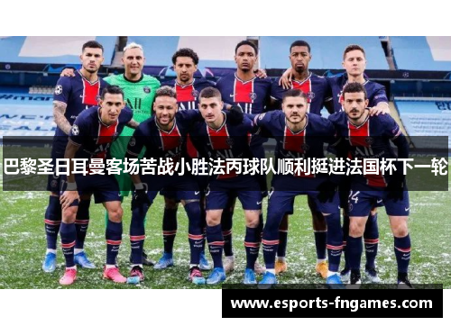 巴黎圣日耳曼客场苦战小胜法丙球队顺利挺进法国杯下一轮 巴黎圣日耳曼客场苦战小胜法丙球队顺利挺进法国杯下一轮