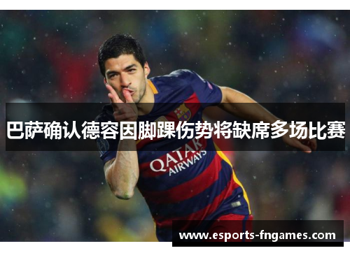 巴萨确认德容因脚踝伤势将缺席多场比赛 巴萨确认德容因脚踝伤势将缺席多场比赛