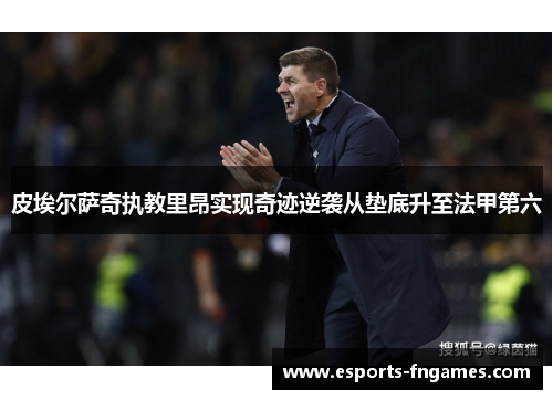 皮埃尔萨奇执教里昂实现奇迹逆袭从垫底升至法甲第六