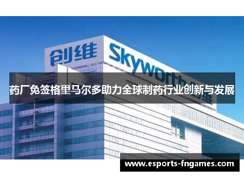 药厂免签格里马尔多助力全球制药行业创新与发展 药厂免签格里马尔多助力全球制药行业创新与发展