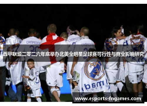 西甲联盟二零二六年底举办北美全明星足球赛可行性与商业影响研究 西甲联盟二零二六年底举办北美全明星足球赛可行性与商业影响研究