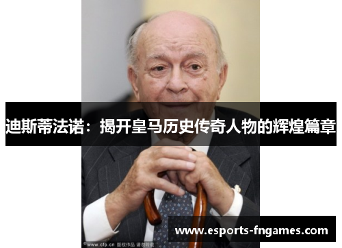迪斯蒂法诺：揭开皇马历史传奇人物的辉煌篇章