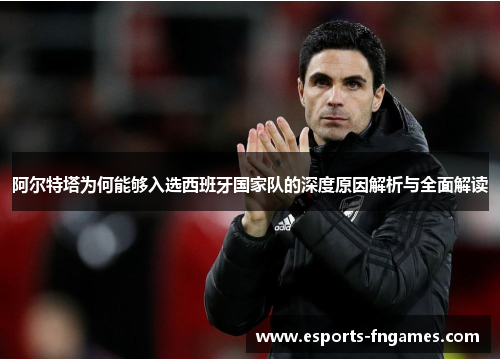 阿尔特塔为何能够入选西班牙国家队的深度原因解析与全面解读