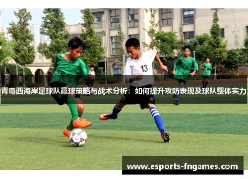 青岛西海岸足球队赢球策略与战术分析：如何提升攻防表现及球队整体实力