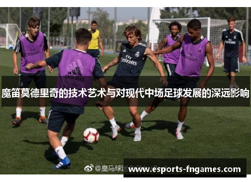 魔笛莫德里奇的技术艺术与对现代中场足球发展的深远影响