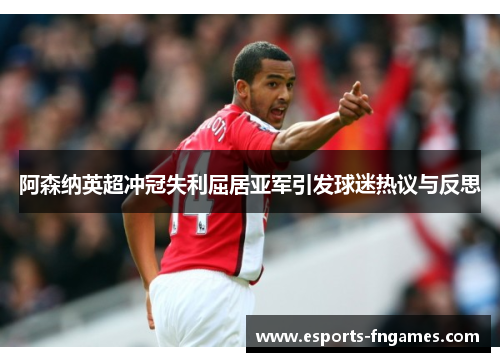 阿森纳英超冲冠失利屈居亚军引发球迷热议与反思 阿森纳英超冲冠失利屈居亚军引发球迷热议与反思