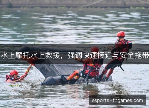 水上摩托水上救援，强调快速接近与安全拖带