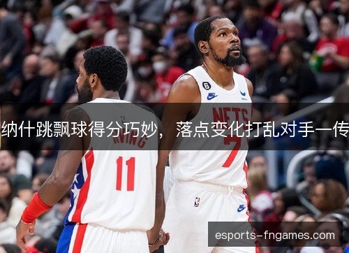 纳什跳飘球得分巧妙,落点变化打乱对手一传 纳什跳飘球得分巧妙,落点变化打乱对手一传